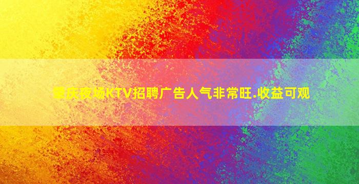 肇庆夜场KTV招聘广告人气非常旺.收益可观